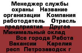 Менеджер службы охраны › Название организации ­ Компания-работодатель › Отрасль предприятия ­ Другое › Минимальный оклад ­ 24 000 - Все города Работа » Вакансии   . Карелия респ.,Петрозаводск г.